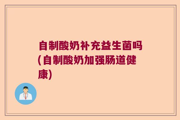 自制酸奶补充益生菌吗(自制酸奶加强肠道健康)