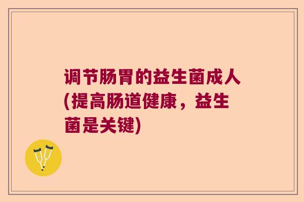 调节肠胃的益生菌成人(提高肠道健康,益生菌是关键) 调节肠胃的益生菌成人(提高肠道健康,益生菌是关键)