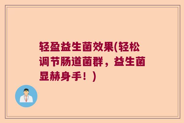 轻盈益生菌效果(轻松调节肠道菌群,益生菌显赫身手!) 轻盈益生菌效果(轻松调节肠道菌群,益生菌显赫身手!)