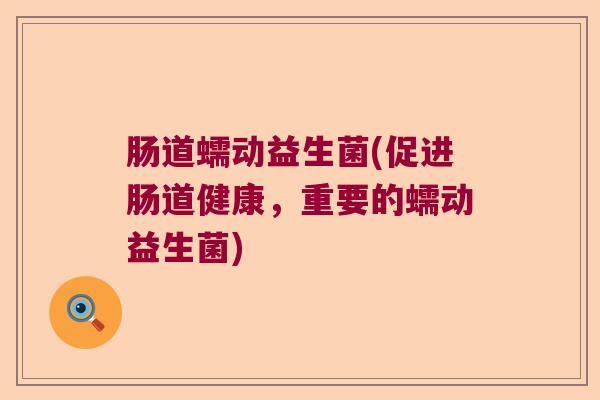 肠道蠕动益生菌(促进肠道健康，重要的蠕动益生菌)
