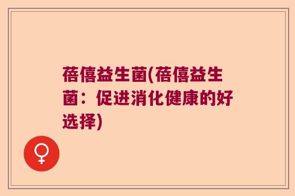 蓓僖益生菌(蓓僖益生菌：促进消化健康的好选择)