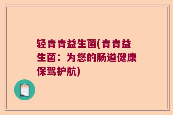 轻青青益生菌(青青益生菌：为您的肠道健康保驾护航)