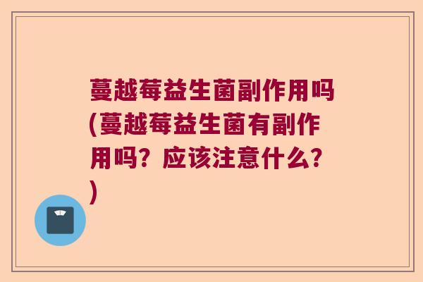 蔓越莓益生菌副作用吗(蔓越莓益生菌有副作用吗？应该注意什么？)