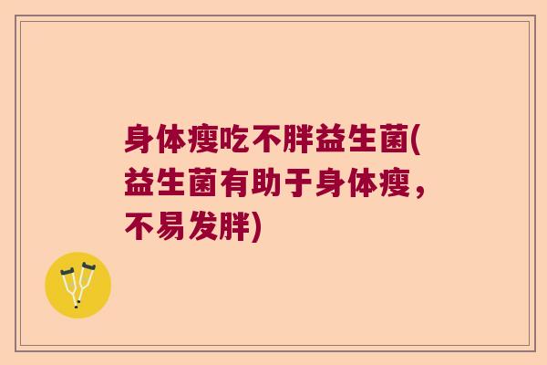 身体瘦吃不胖益生菌(益生菌有助于身体瘦，不易发胖)