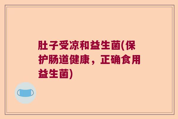 肚子受凉和益生菌(保护肠道健康，正确食用益生菌)