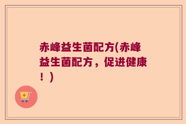 赤峰益生菌配方(赤峰益生菌配方，促进健康！)