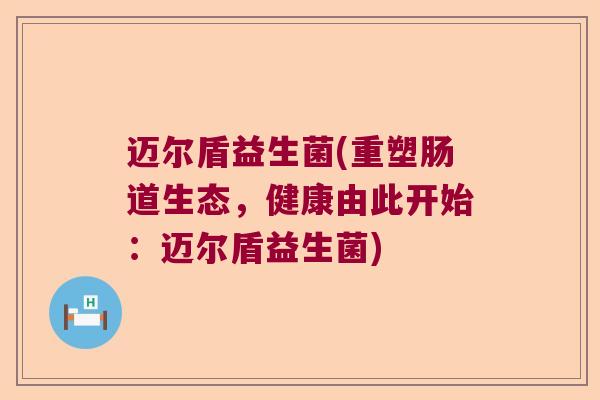迈尔盾益生菌(重塑肠道生态，健康由此开始：迈尔盾益生菌)