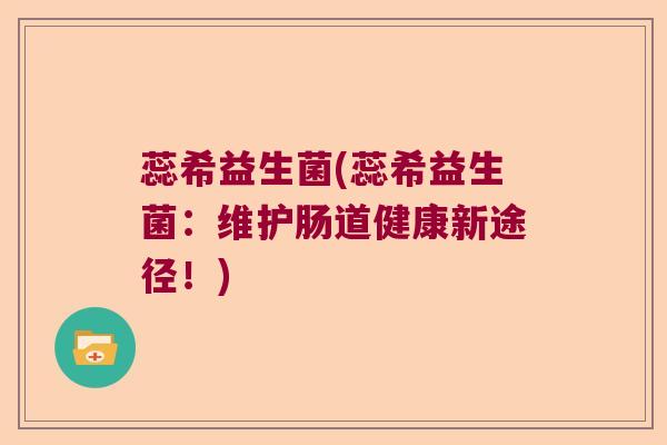 蕊希益生菌(蕊希益生菌：维护肠道健康新途径！)