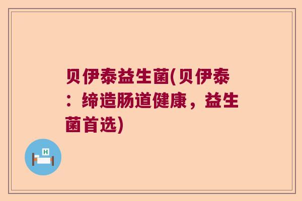 贝伊泰益生菌(贝伊泰：缔造肠道健康，益生菌首选)