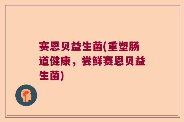 赛恩贝益生菌(重塑肠道健康，尝鲜赛恩贝益生菌)