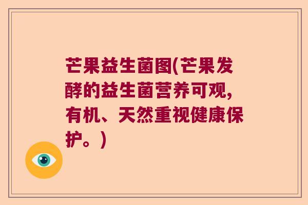 芒果益生菌图(芒果发酵的益生菌营养可观,有机、天然重视健康保护。)