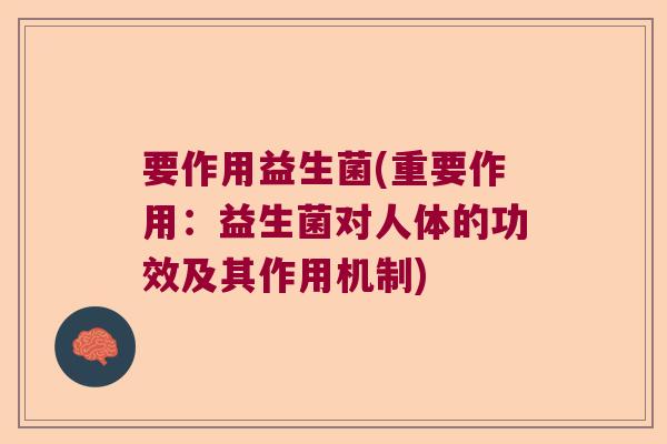 要作用益生菌(重要作用：益生菌对人体的功效及其作用机制)