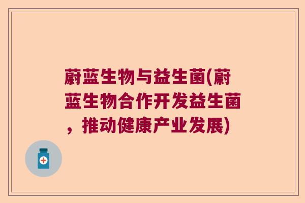 蔚蓝生物与益生菌(蔚蓝生物合作开发益生菌，推动健康产业发展)