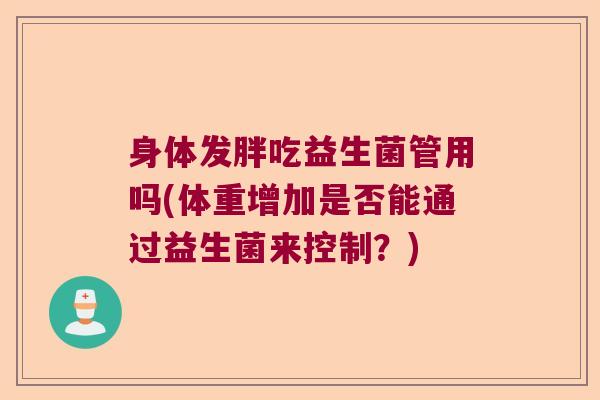 身体发胖吃益生菌管用吗(体重增加是否能通过益生菌来控制？)