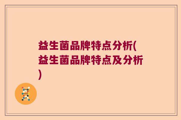 益生菌品牌特点分析(益生菌品牌特点及分析)