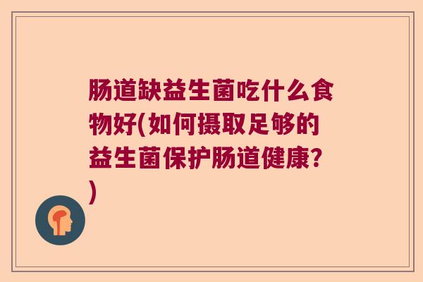 肠道缺益生菌吃什么食物好(如何摄取足够的益生菌保护肠道健康？)
