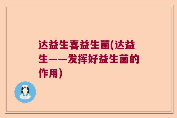 达益生喜益生菌(达益生——发挥好益生菌的作用)