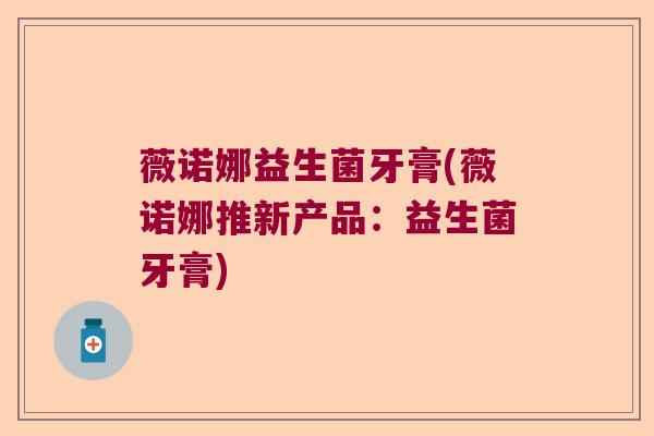 薇诺娜益生菌牙膏(薇诺娜推新产品：益生菌牙膏)