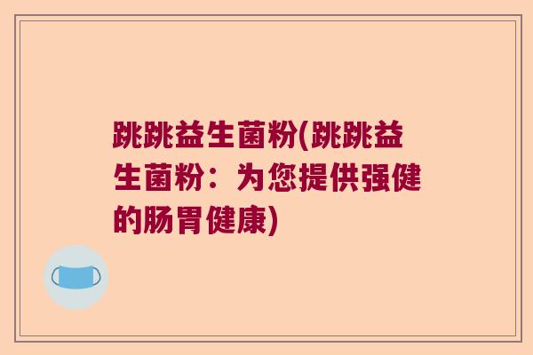 跳跳益生菌粉(跳跳益生菌粉：为您提供强健的肠胃健康)