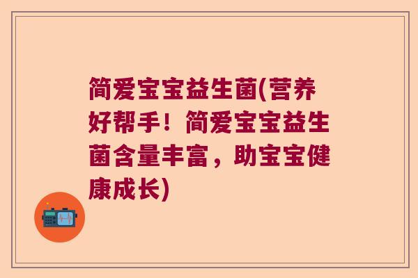 简爱宝宝益生菌(营养好帮手！简爱宝宝益生菌含量丰富，助宝宝健康成长)