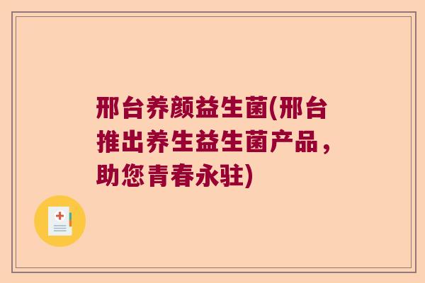 邢台养颜益生菌(邢台推出养生益生菌产品，助您青春永驻)