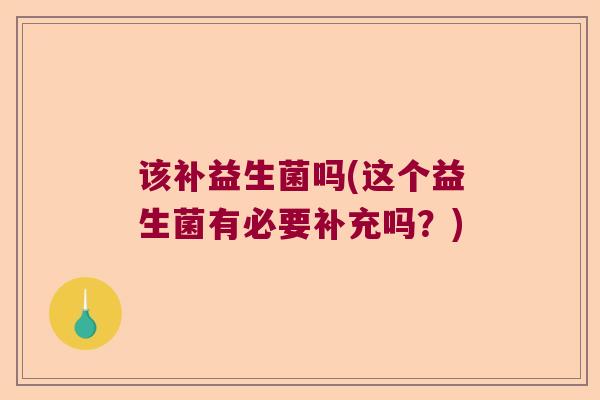 该补益生菌吗(这个益生菌有必要补充吗？)