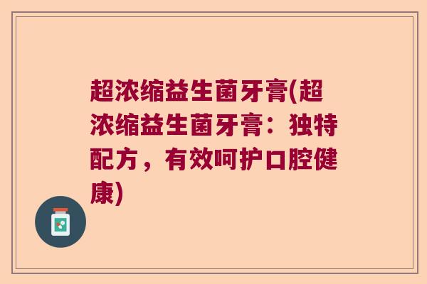 超浓缩益生菌牙膏(超浓缩益生菌牙膏：独特配方，有效呵护口腔健康)