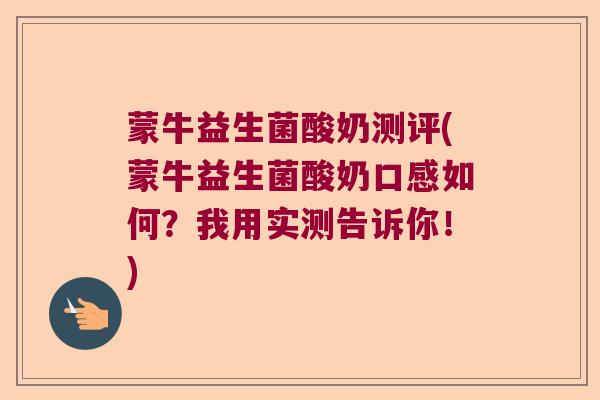 蒙牛益生菌酸奶测评(蒙牛益生菌酸奶口感如何？我用实测告诉你！)