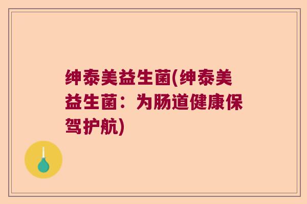 绅泰美益生菌(绅泰美益生菌：为肠道健康保驾护航)
