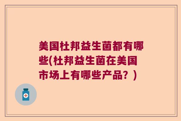 美国杜邦益生菌都有哪些(杜邦益生菌在美国市场上有哪些产品？)