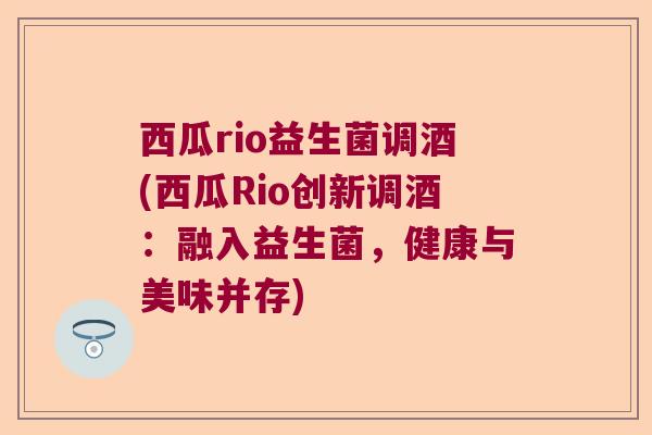 西瓜rio益生菌调酒(西瓜Rio创新调酒：融入益生菌，健康与美味并存)