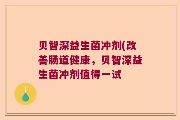 贝智深益生菌冲剂(改善肠道健康，贝智深益生菌冲剂值得一试