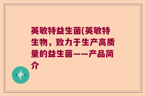 英敏特益生菌(英敏特生物，致力于生产高质量的益生菌——产品简介