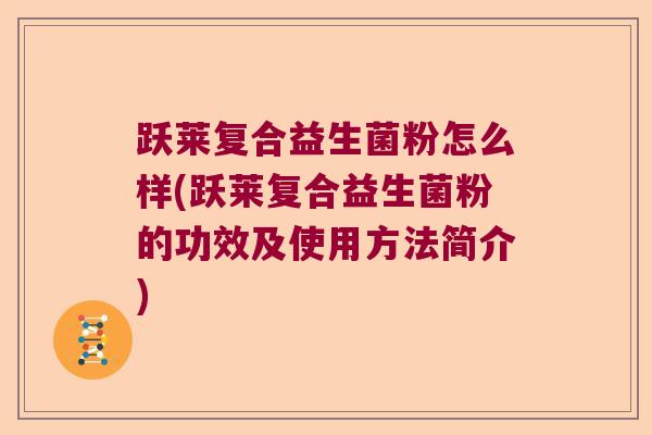 跃莱复合益生菌粉怎么样(跃莱复合益生菌粉的功效及使用方法简介)