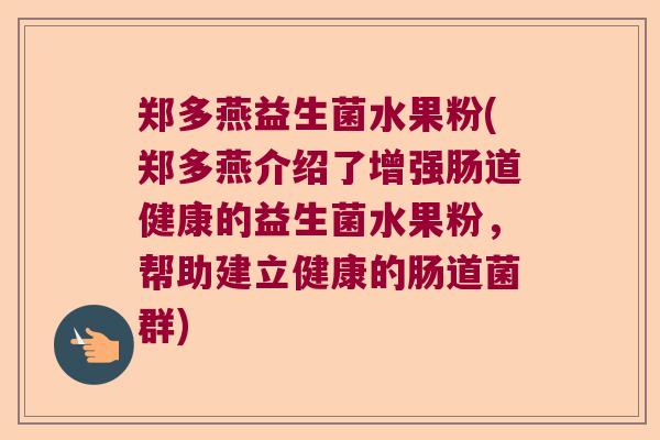郑多燕益生菌水果粉(郑多燕介绍了增强肠道健康的益生菌水果粉，帮助建立健康的肠道菌群)