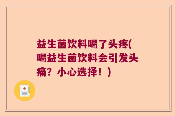 益生菌饮料喝了头疼(喝益生菌饮料会引发头痛？小心选择！)