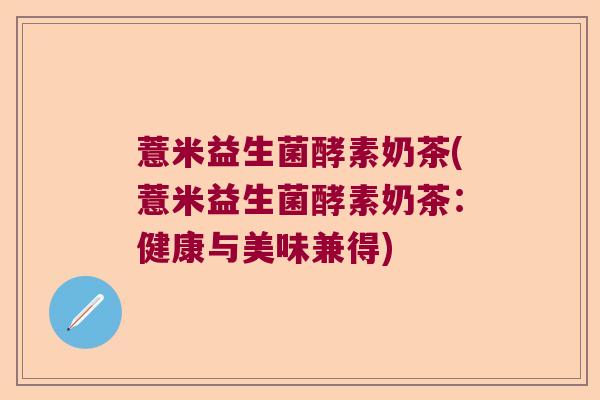薏米益生菌酵素奶茶(薏米益生菌酵素奶茶：健康与美味兼得)