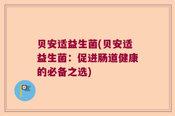 贝安适益生菌(贝安适益生菌：促进肠道健康的必备之选)