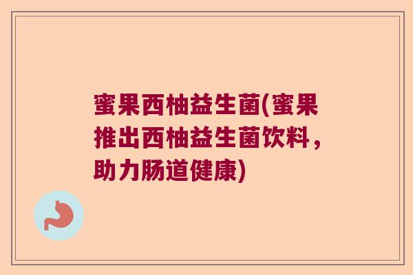 蜜果西柚益生菌(蜜果推出西柚益生菌饮料，助力肠道健康)