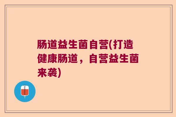 肠道益生菌自营(打造健康肠道，自营益生菌来袭)