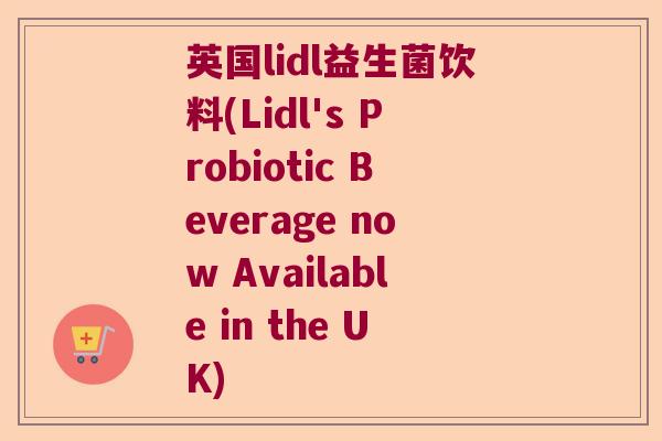 英国lidl益生菌饮料(Lidl's Probiotic Beverage now Available in the UK)