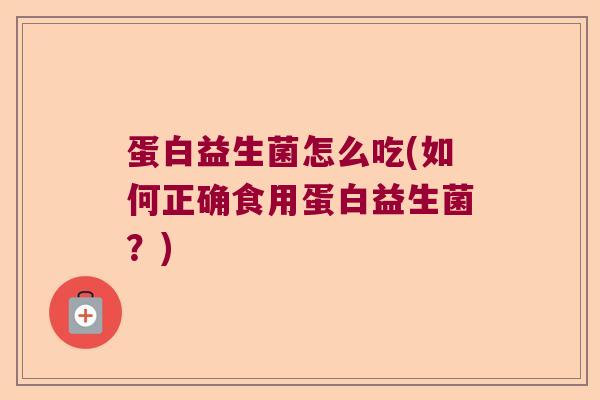 蛋白益生菌怎么吃(如何正确食用蛋白益生菌？)