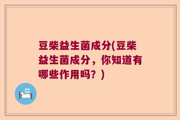 豆柴益生菌成分(豆柴益生菌成分，你知道有哪些作用吗？)