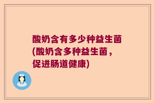 酸奶含有多少种益生菌(酸奶含多种益生菌，促进肠道健康)