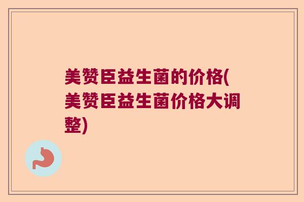 美赞臣益生菌的价格(美赞臣益生菌价格大调整)