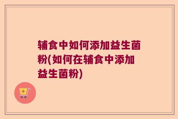 辅食中如何添加益生菌粉(如何在辅食中添加益生菌粉)