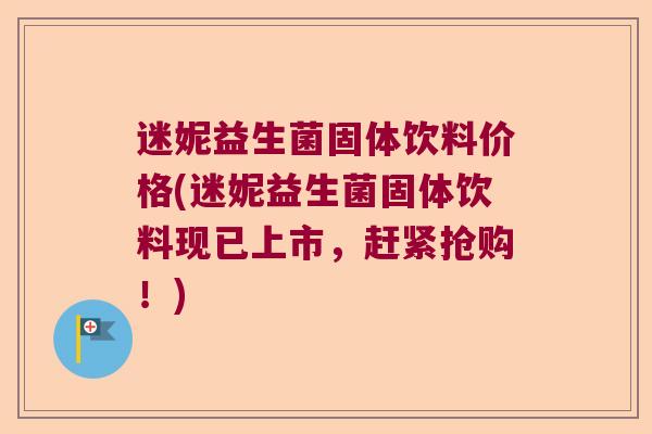 迷妮益生菌固体饮料价格(迷妮益生菌固体饮料现已上市，赶紧抢购！)
