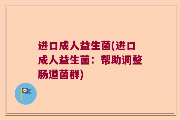 进口成人益生菌(进口成人益生菌：帮助调整肠道菌群)
