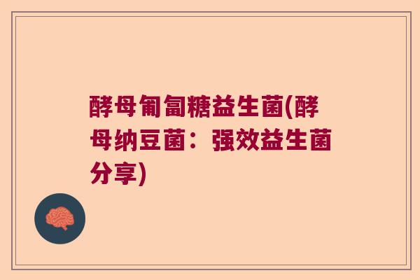 酵母匍匐糖益生菌(酵母纳豆菌：强效益生菌分享)