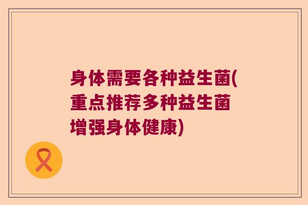 身体需要各种益生菌(重点推荐多种益生菌 增强身体健康)